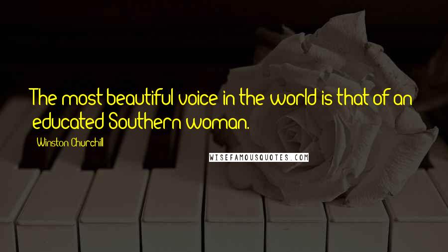 Winston Churchill Quotes: The most beautiful voice in the world is that of an educated Southern woman.