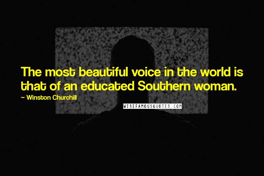 Winston Churchill Quotes: The most beautiful voice in the world is that of an educated Southern woman.