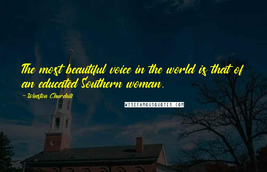 Winston Churchill Quotes: The most beautiful voice in the world is that of an educated Southern woman.