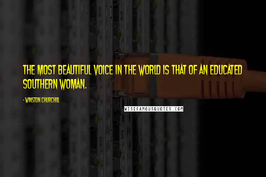 Winston Churchill Quotes: The most beautiful voice in the world is that of an educated Southern woman.