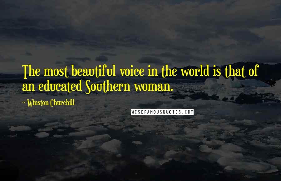 Winston Churchill Quotes: The most beautiful voice in the world is that of an educated Southern woman.