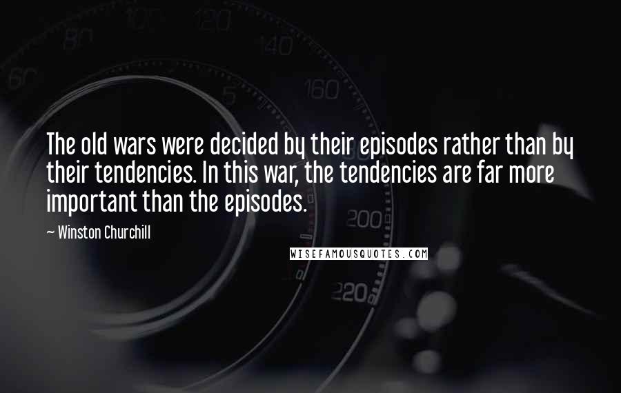 Winston Churchill Quotes: The old wars were decided by their episodes rather than by their tendencies. In this war, the tendencies are far more important than the episodes.