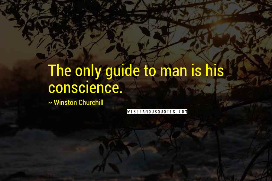 Winston Churchill Quotes: The only guide to man is his conscience.