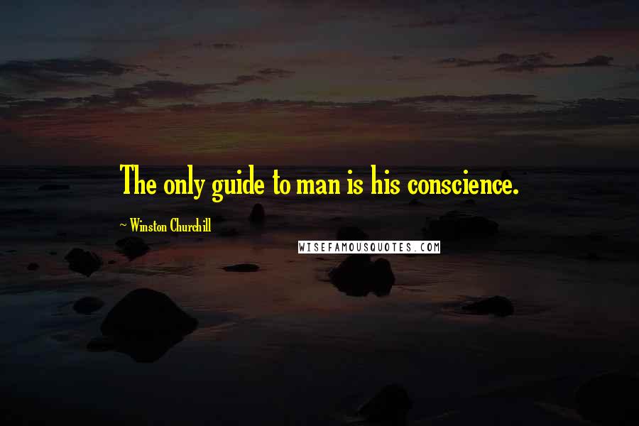 Winston Churchill Quotes: The only guide to man is his conscience.
