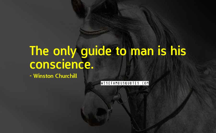 Winston Churchill Quotes: The only guide to man is his conscience.
