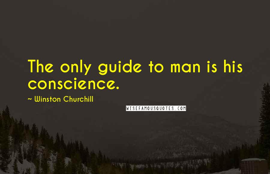 Winston Churchill Quotes: The only guide to man is his conscience.