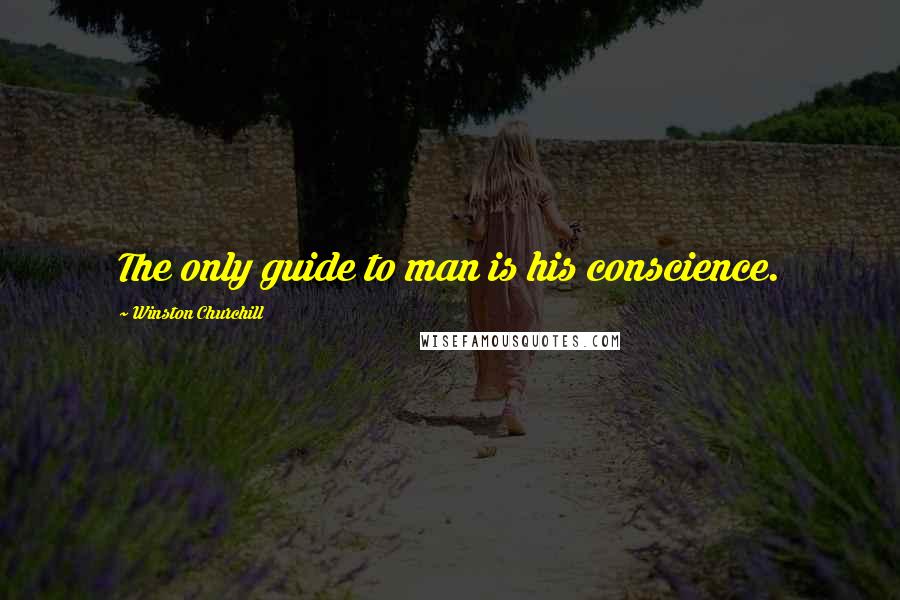 Winston Churchill Quotes: The only guide to man is his conscience.