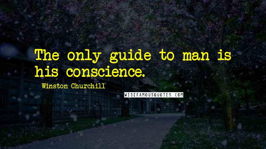 Winston Churchill Quotes: The only guide to man is his conscience.