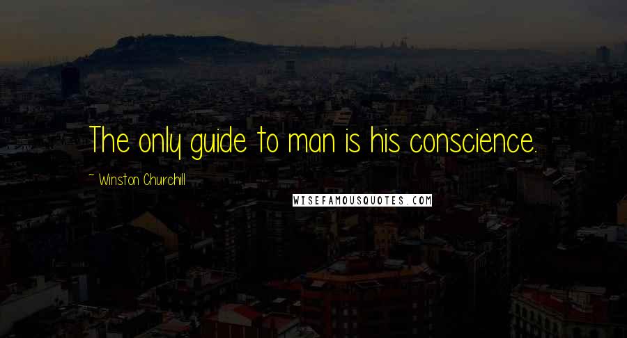 Winston Churchill Quotes: The only guide to man is his conscience.