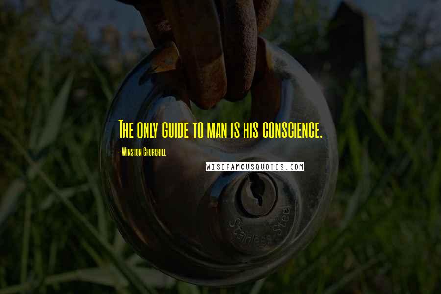 Winston Churchill Quotes: The only guide to man is his conscience.