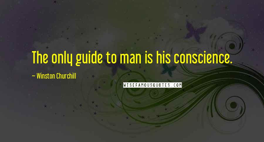 Winston Churchill Quotes: The only guide to man is his conscience.