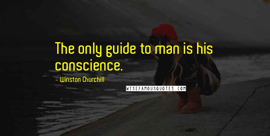 Winston Churchill Quotes: The only guide to man is his conscience.