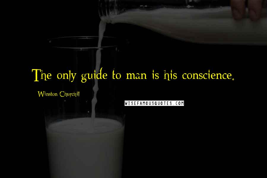 Winston Churchill Quotes: The only guide to man is his conscience.