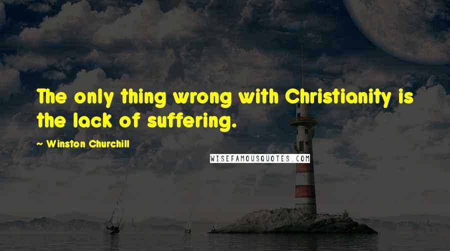 Winston Churchill Quotes: The only thing wrong with Christianity is the lack of suffering.