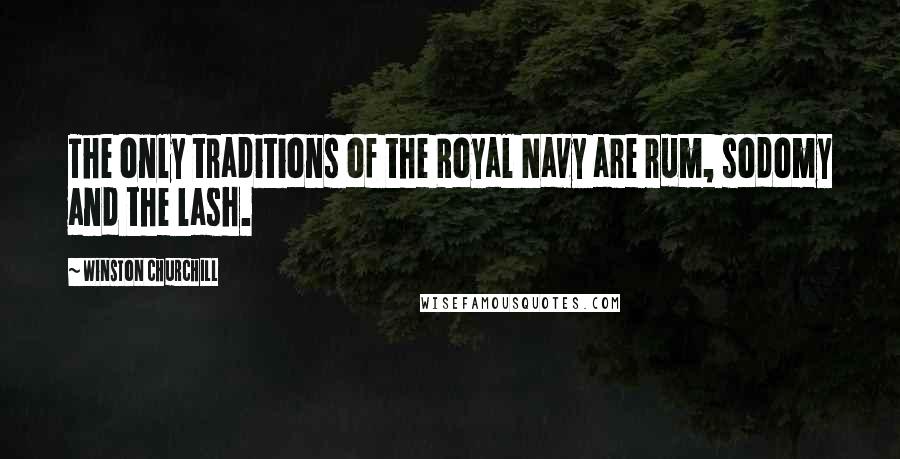 Winston Churchill Quotes: The only traditions of the Royal Navy are rum, sodomy and the lash.