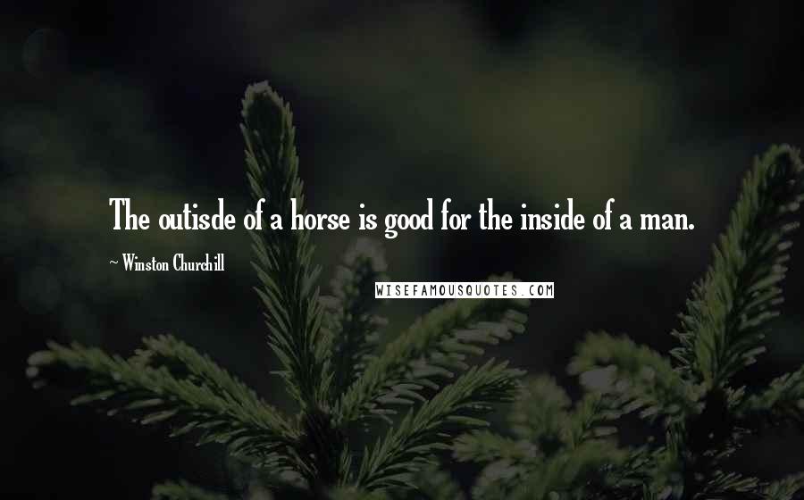 Winston Churchill Quotes: The outisde of a horse is good for the inside of a man.