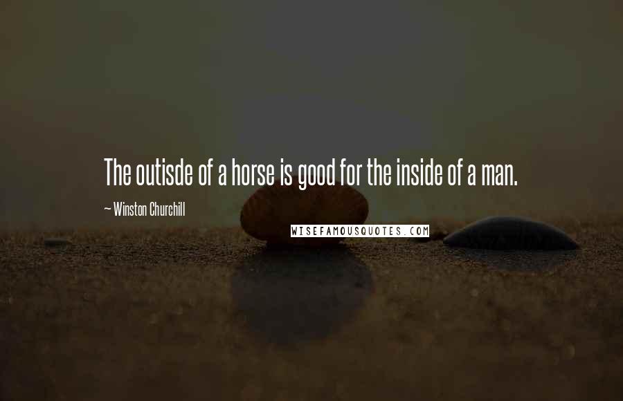 Winston Churchill Quotes: The outisde of a horse is good for the inside of a man.