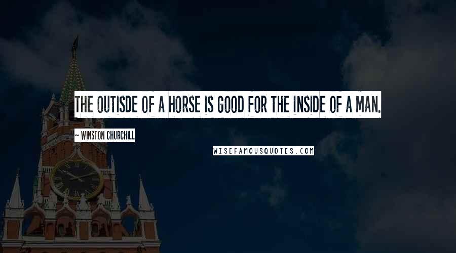 Winston Churchill Quotes: The outisde of a horse is good for the inside of a man.