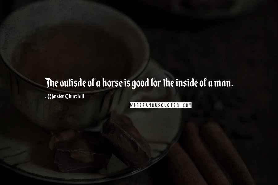 Winston Churchill Quotes: The outisde of a horse is good for the inside of a man.