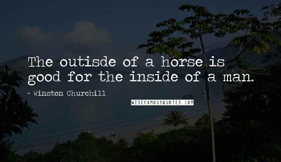 Winston Churchill Quotes: The outisde of a horse is good for the inside of a man.