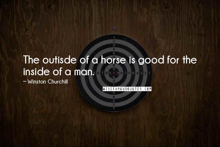 Winston Churchill Quotes: The outisde of a horse is good for the inside of a man.