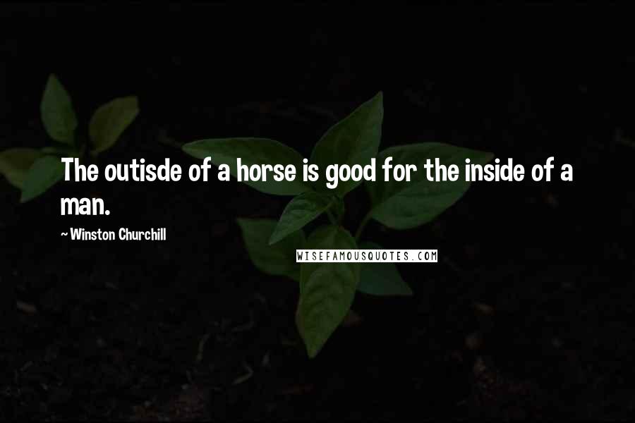 Winston Churchill Quotes: The outisde of a horse is good for the inside of a man.