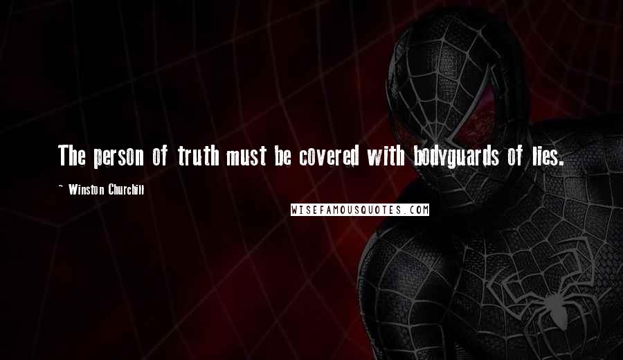 Winston Churchill Quotes: The person of truth must be covered with bodyguards of lies.