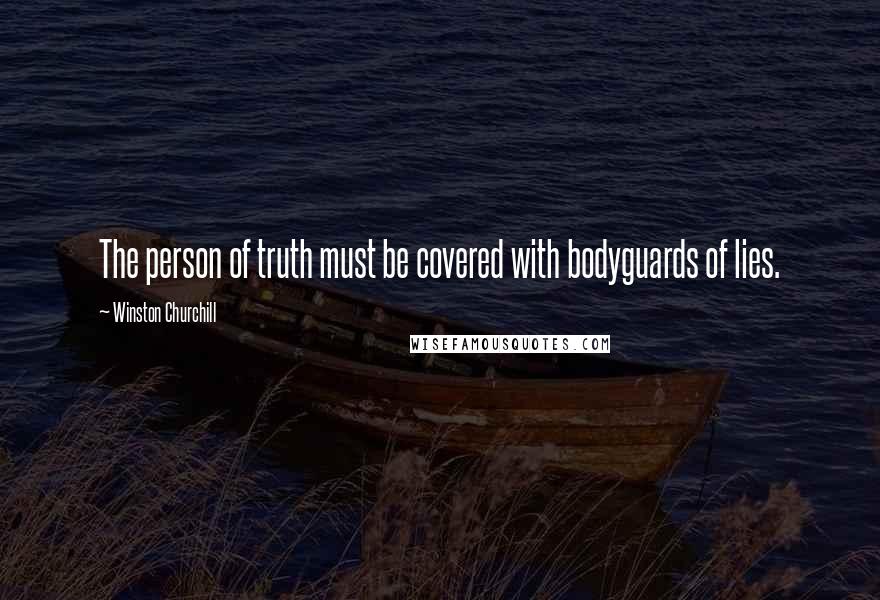 Winston Churchill Quotes: The person of truth must be covered with bodyguards of lies.