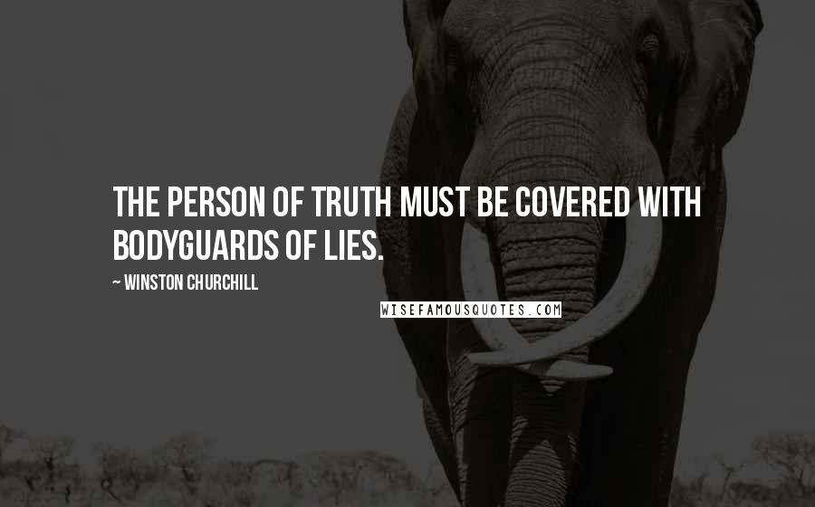 Winston Churchill Quotes: The person of truth must be covered with bodyguards of lies.