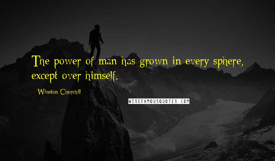 Winston Churchill Quotes: The power of man has grown in every sphere, except over himself.