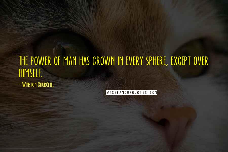 Winston Churchill Quotes: The power of man has grown in every sphere, except over himself.