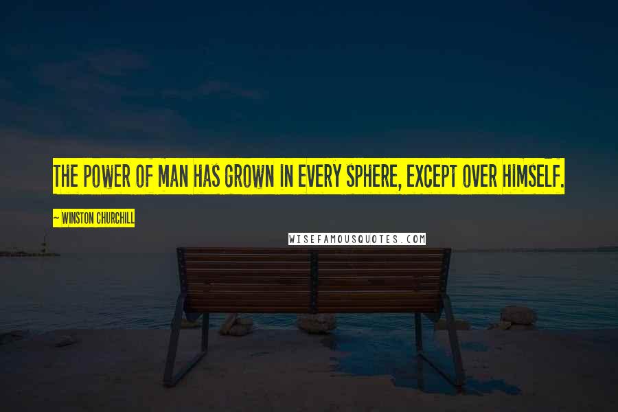 Winston Churchill Quotes: The power of man has grown in every sphere, except over himself.