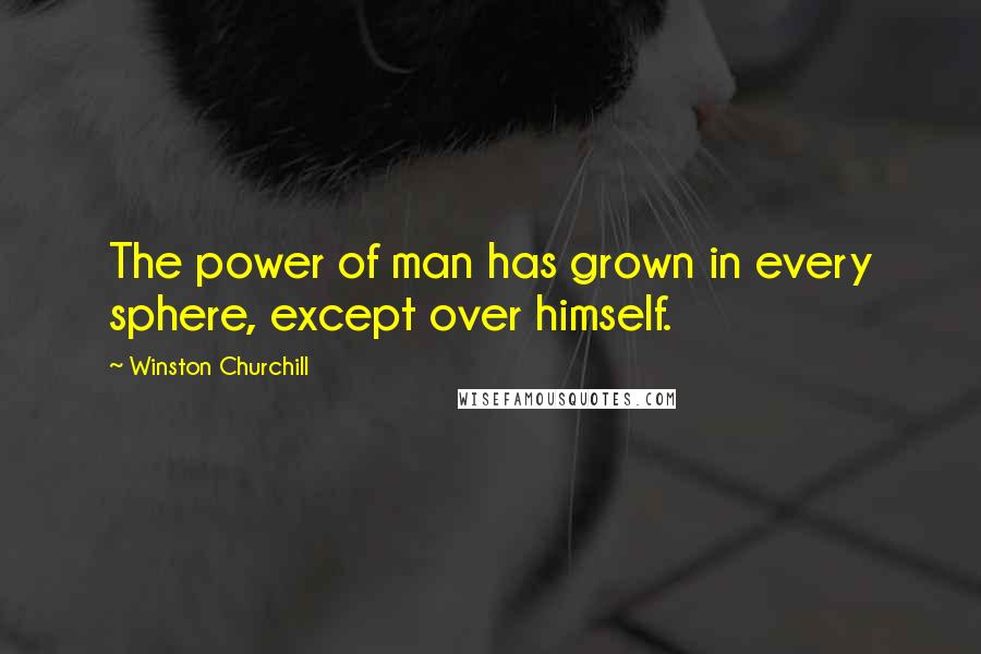 Winston Churchill Quotes: The power of man has grown in every sphere, except over himself.