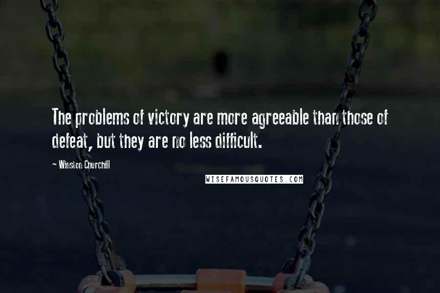 Winston Churchill Quotes: The problems of victory are more agreeable than those of defeat, but they are no less difficult.