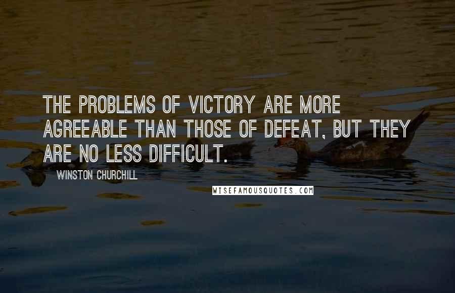 Winston Churchill Quotes: The problems of victory are more agreeable than those of defeat, but they are no less difficult.