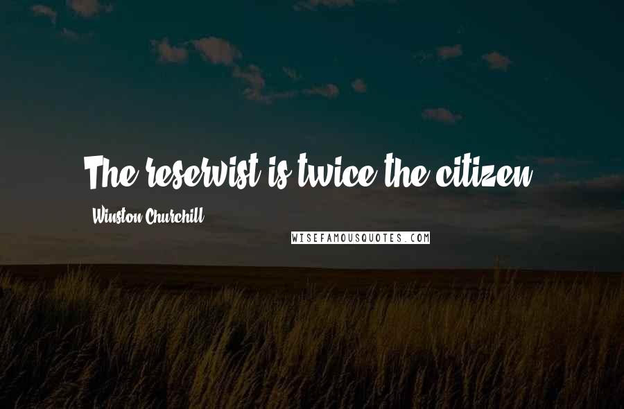 Winston Churchill Quotes: The reservist is twice the citizen.