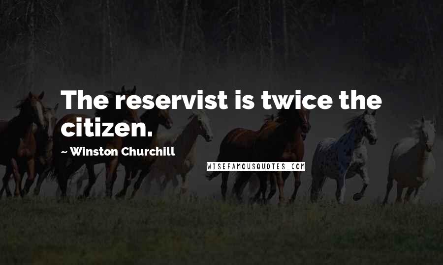 Winston Churchill Quotes: The reservist is twice the citizen.