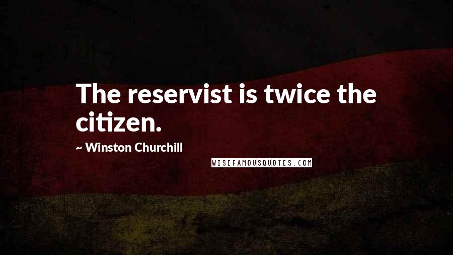 Winston Churchill Quotes: The reservist is twice the citizen.