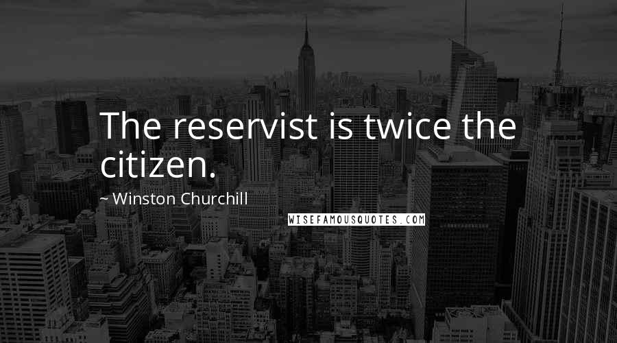 Winston Churchill Quotes: The reservist is twice the citizen.