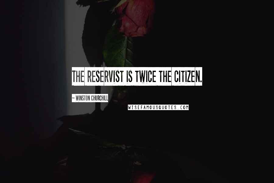 Winston Churchill Quotes: The reservist is twice the citizen.