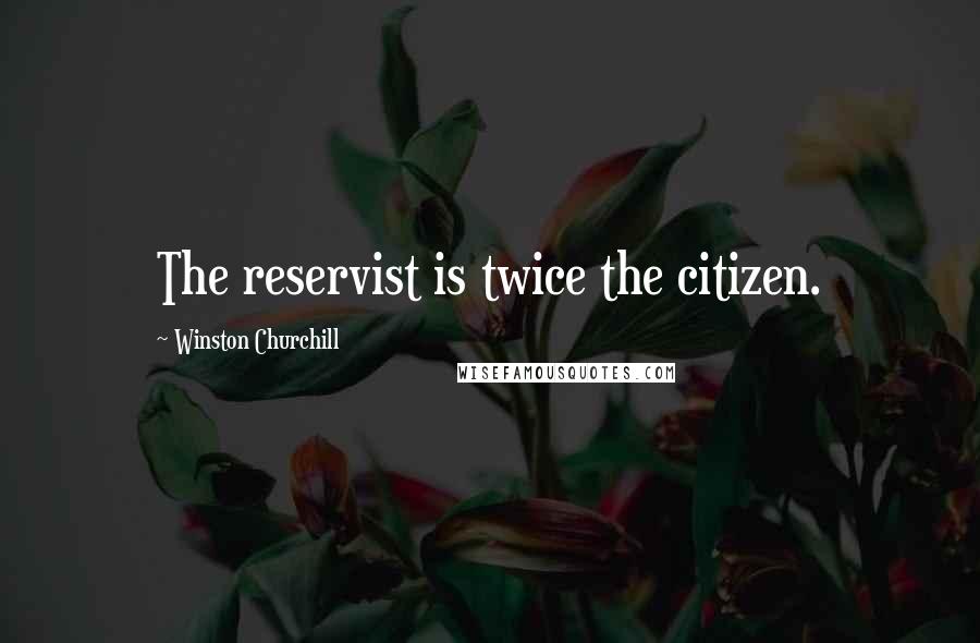 Winston Churchill Quotes: The reservist is twice the citizen.