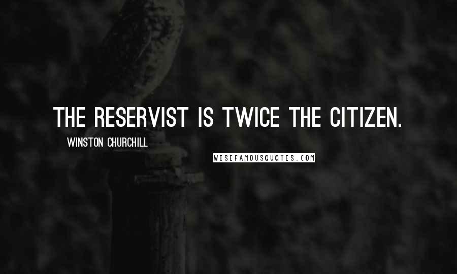 Winston Churchill Quotes: The reservist is twice the citizen.