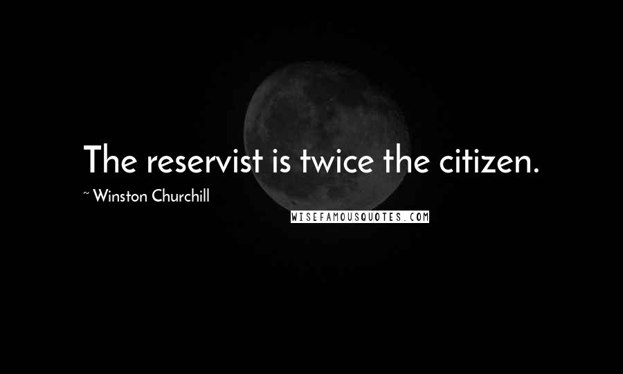 Winston Churchill Quotes: The reservist is twice the citizen.