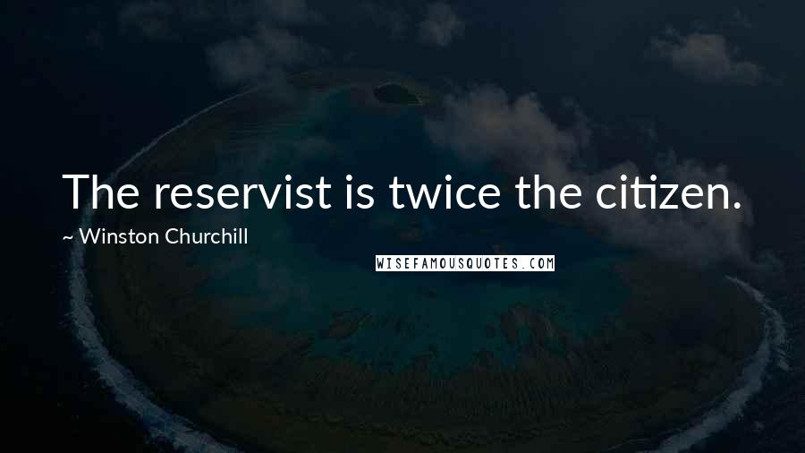 Winston Churchill Quotes: The reservist is twice the citizen.