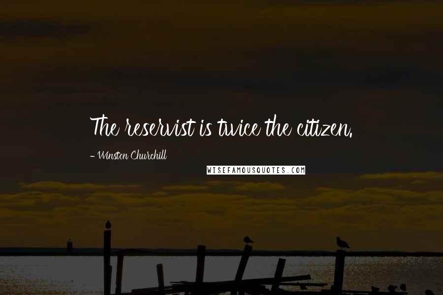Winston Churchill Quotes: The reservist is twice the citizen.