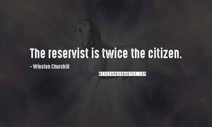 Winston Churchill Quotes: The reservist is twice the citizen.