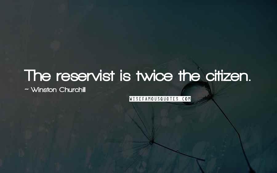 Winston Churchill Quotes: The reservist is twice the citizen.