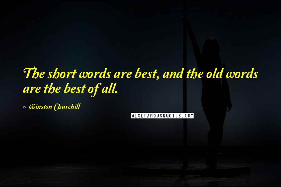 Winston Churchill Quotes: The short words are best, and the old words are the best of all.