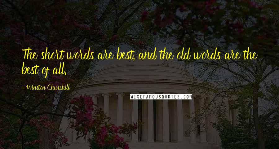 Winston Churchill Quotes: The short words are best, and the old words are the best of all.