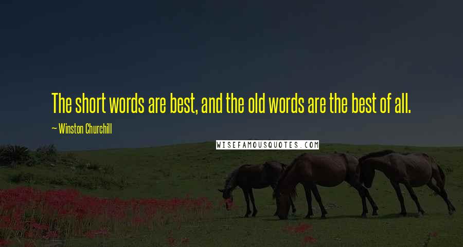 Winston Churchill Quotes: The short words are best, and the old words are the best of all.